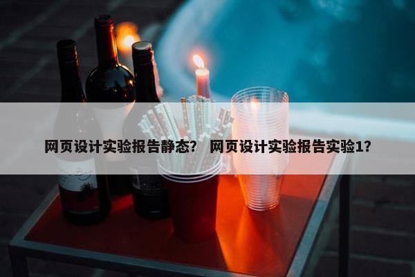 网页设计实验报告静态？ 网页设计实验报告实验1？
