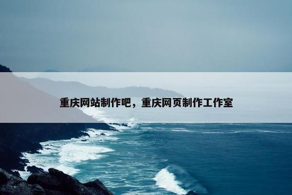 重庆网站制作吧，重庆网页制作工作室