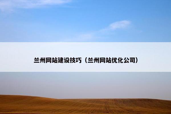 兰州网站建设技巧（兰州网站优化公司）