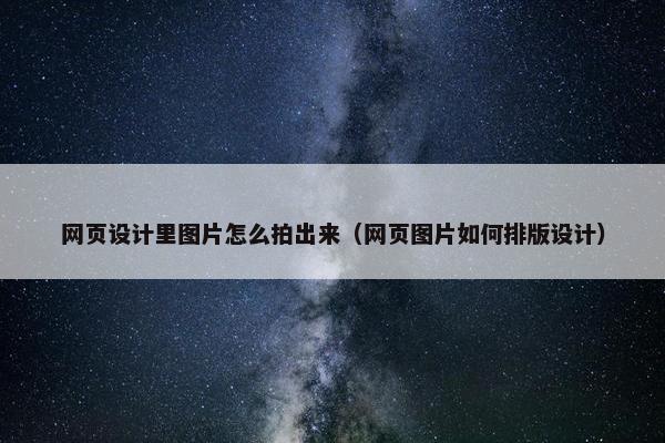 网页设计里图片怎么拍出来（网页图片如何排版设计）