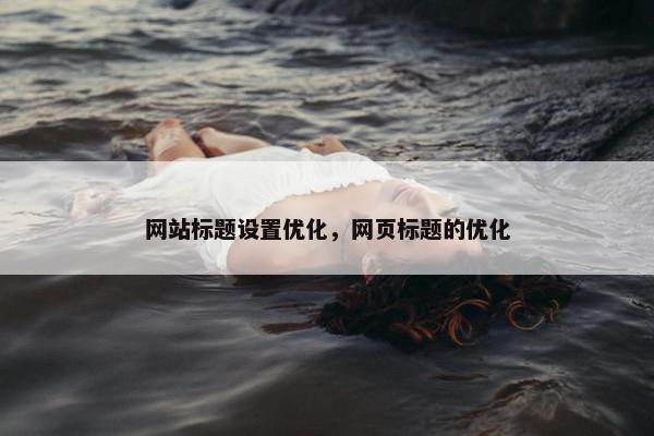 网站标题设置优化，网页标题的优化
