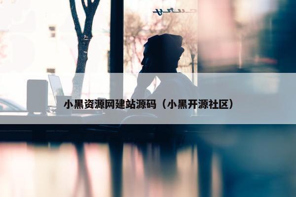 小黑资源网建站源码（小黑开源社区）