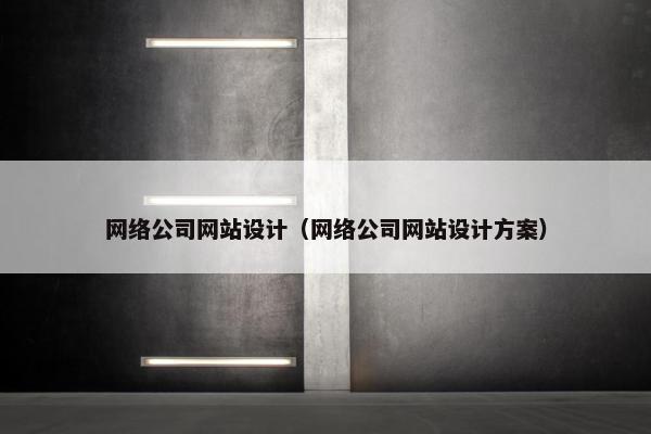 网络公司网站设计（网络公司网站设计方案）