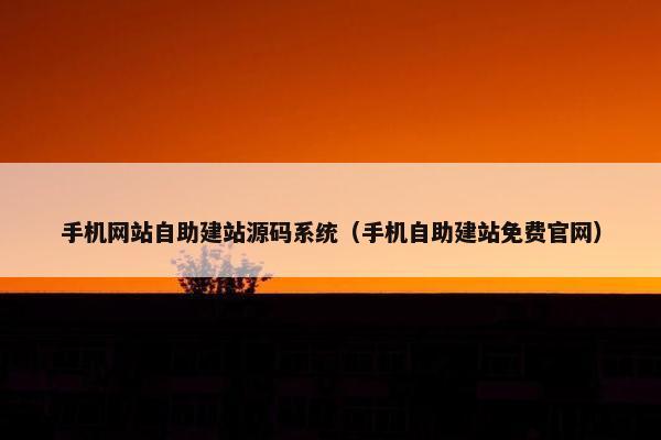 手机网站自助建站源码系统（手机自助建站免费官网）