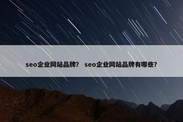 seo企业网站品牌？ seo企业网站品牌有哪些？