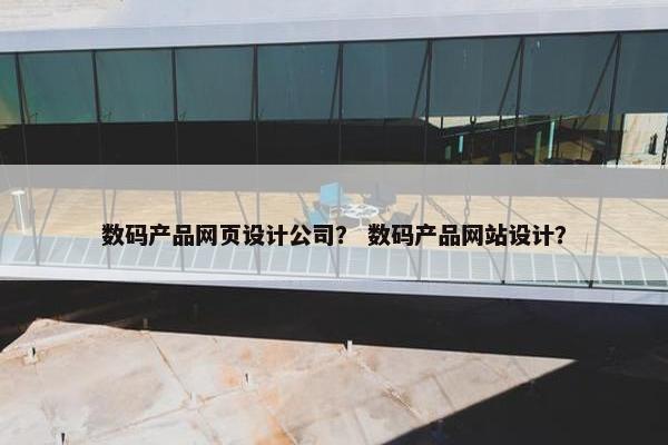 数码产品网页设计公司？ 数码产品网站设计？