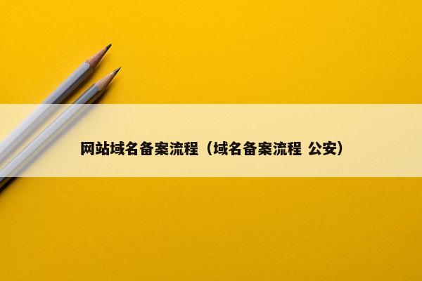 网站域名备案流程（域名备案流程 公安）