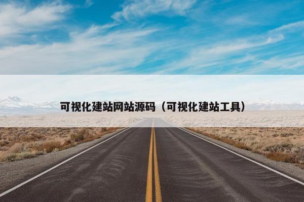 可视化建站网站源码（可视化建站工具）