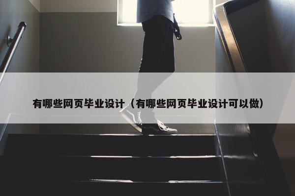 有哪些网页毕业设计（有哪些网页毕业设计可以做）