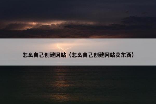 怎么自己创建网站（怎么自己创建网站卖东西）