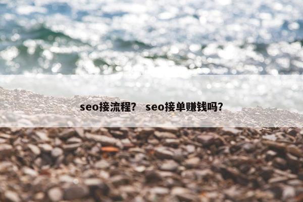 seo接流程？ seo接单赚钱吗？