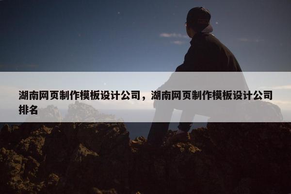 湖南网页制作模板设计公司，湖南网页制作模板设计公司排名