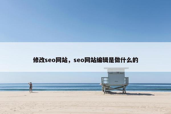 修改seo网站，seo网站编辑是做什么的