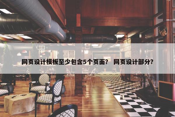 网页设计模板至少包含5个页面？ 网页设计部分？