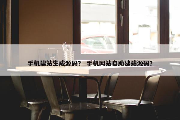 手机建站生成源码？ 手机网站自助建站源码？