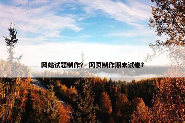 网站试题制作？ 网页制作期末试卷？