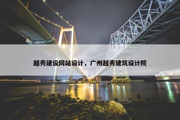 越秀建设网站设计，广州越秀建筑设计院
