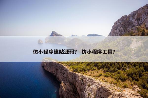 仿小程序建站源码？ 仿小程序工具？