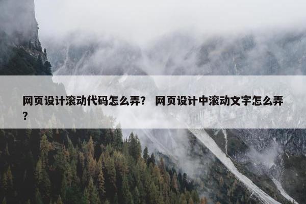 网页设计滚动代码怎么弄？ 网页设计中滚动文字怎么弄？