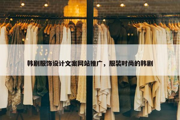 韩剧服饰设计文案网站推广，服装时尚的韩剧