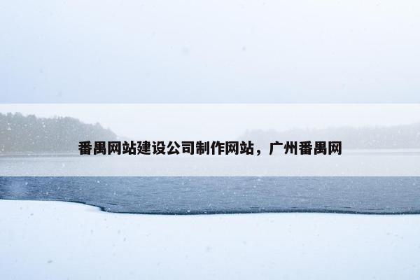 番禺网站建设公司制作网站，广州番禺网