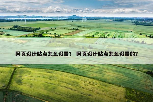 网页设计站点怎么设置？ 网页设计站点怎么设置的？