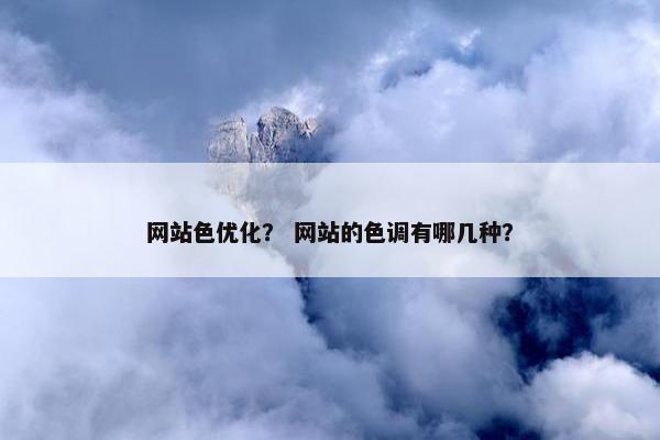 网站色优化？ 网站的色调有哪几种？