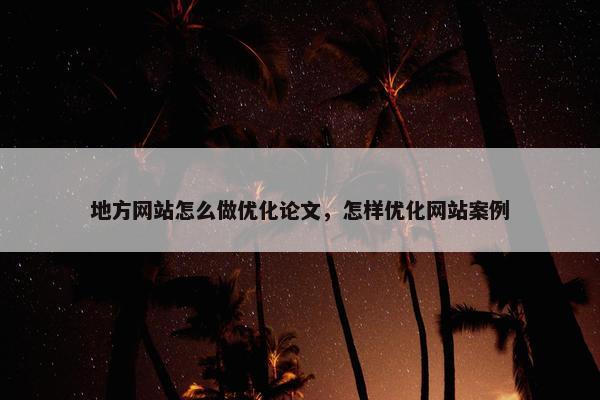地方网站怎么做优化论文，怎样优化网站案例