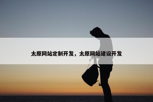太原网站定制开发，太原网站建设开发