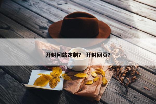 开封网站定制？ 开封网页？