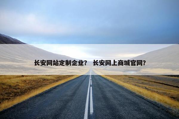 长安网站定制企业？ 长安网上商城官网？