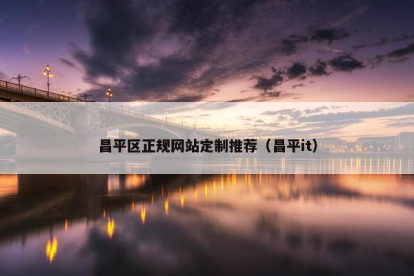 昌平区正规网站定制推荐（昌平it）