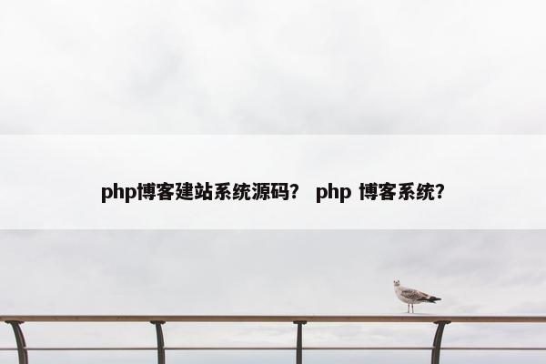 php博客建站系统源码？ php 博客系统？