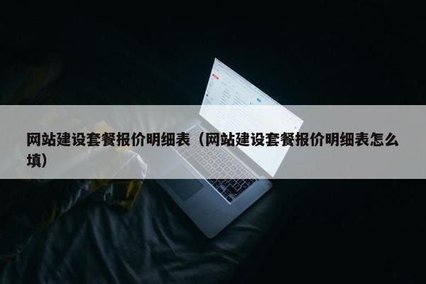 网站建设套餐报价明细表（网站建设套餐报价明细表怎么填）