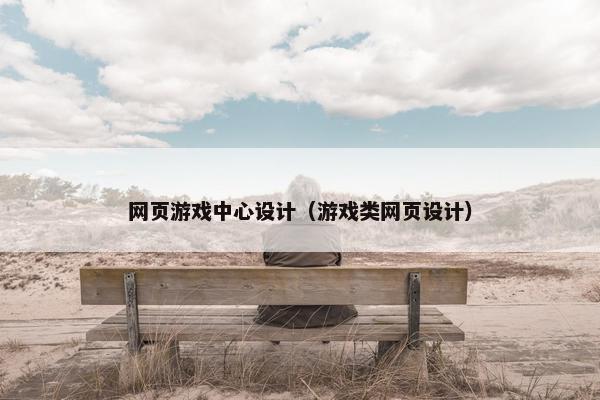 网页游戏中心设计（游戏类网页设计）