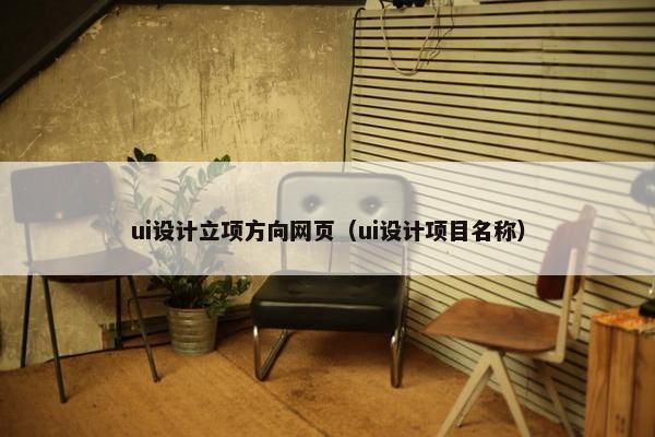 ui设计立项方向网页（ui设计项目名称）