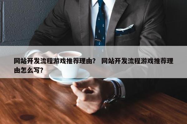 网站开发流程游戏推荐理由？ 网站开发流程游戏推荐理由怎么写？