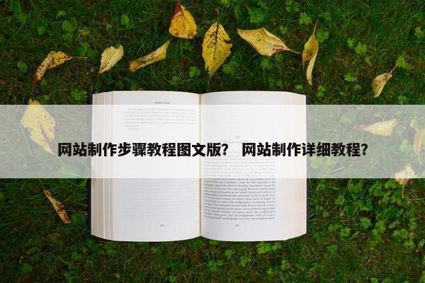 网站制作步骤教程图文版？ 网站制作详细教程？