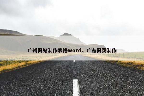 广州网站制作表格word，广东网页制作