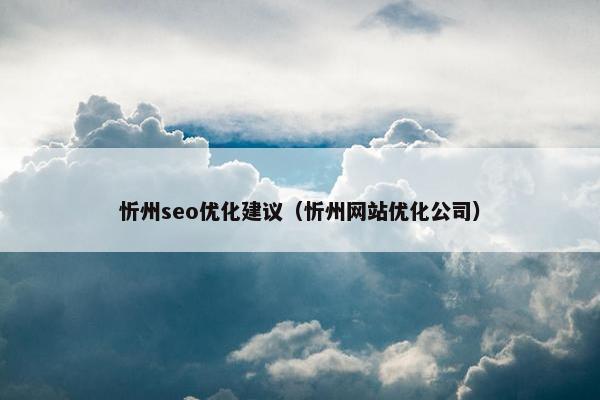 忻州seo优化建议(忻州网站优化公司) 忻州seo优化建议(忻州网站优化公司)
