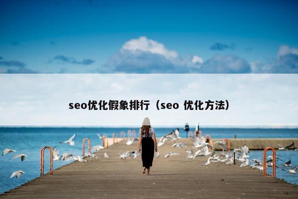 seo优化假象排行（seo 优化方法）