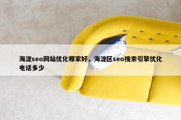 海淀seo网站优化哪家好，海淀区seo搜索引擎优化电话多少