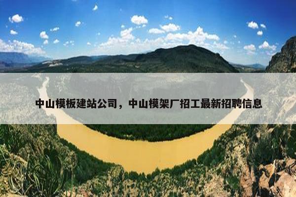 中山模板建站公司，中山模架厂招工最新招聘信息