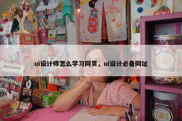 ui设计师怎么学习网页，ui设计必备网址