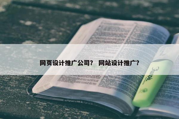 网页设计推广公司？ 网站设计推广？