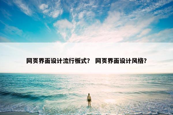 网页界面设计流行板式？ 网页界面设计风格？
