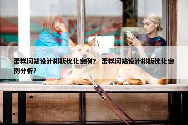 蛋糕网站设计排版优化案例？ 蛋糕网站设计排版优化案例分析？