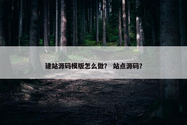 建站源码模版怎么做？ 站点源码？