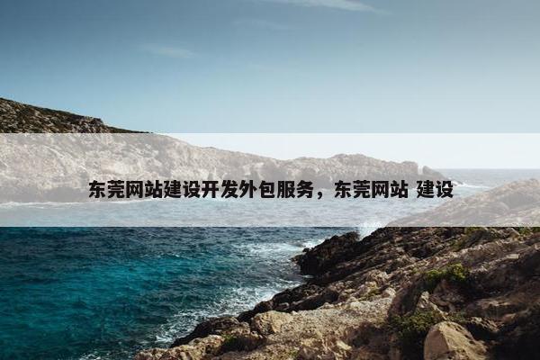 东莞网站建设开发外包服务，东莞网站 建设