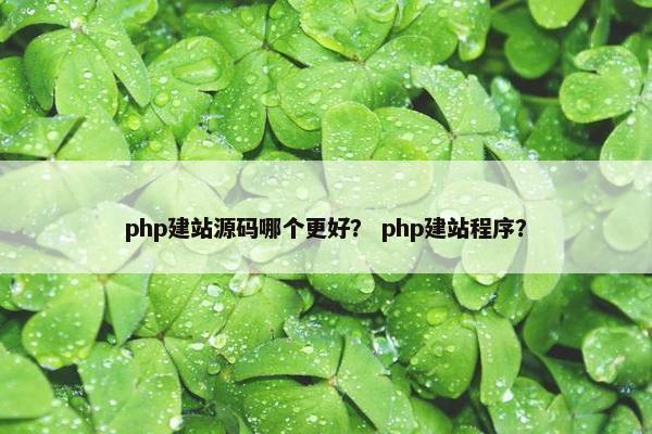 php建站源码哪个更好？ php建站程序？